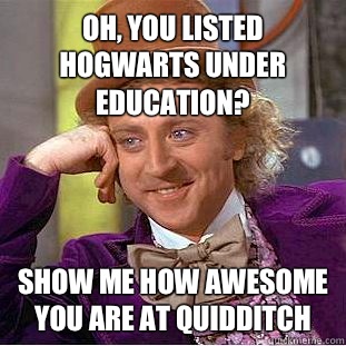 Oh, you listed Hogwarts under education? Show me how awesome you are at Quidditch  Psychotic Willy Wonka