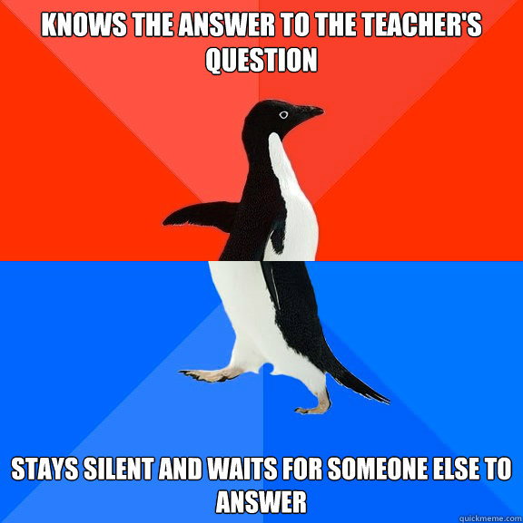 Knows the answer to the teacher's question stays silent and waits for someone else to answer  Socially Awesome Awkward Penguin