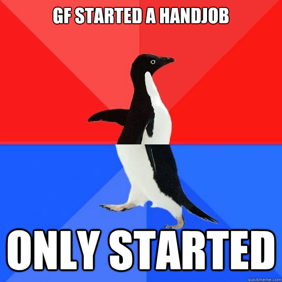GF STARTED A HANDJOB ONLY STARTED  Socially Awksome Penguin