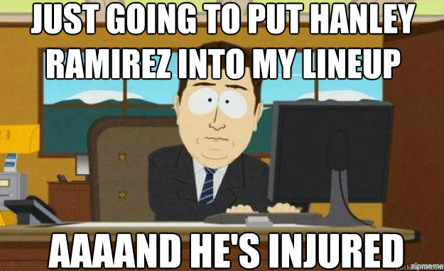 Just going to put hanley ramirez into my lineup AAAAND he's injured  aaaand its gone