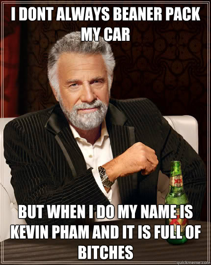 I dont always beaner pack my car but when i do my name is kevin pham and it is full of bitches  Dos Equis man