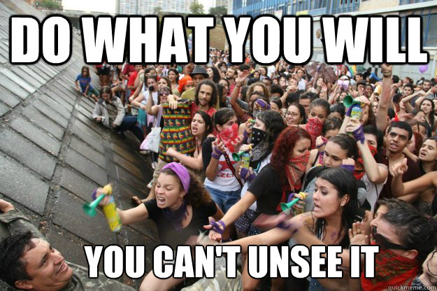 do what you will you can't unsee it - do what you will you can't unsee it  Defiant Male Chauvinist