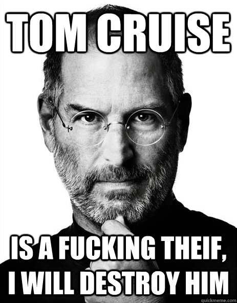 Tom Cruise Is a fucking theif, I will destroy him  Steve jobs