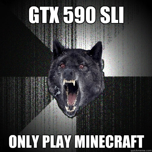 gtx 590 sli only play minecraft  Insanity Wolf