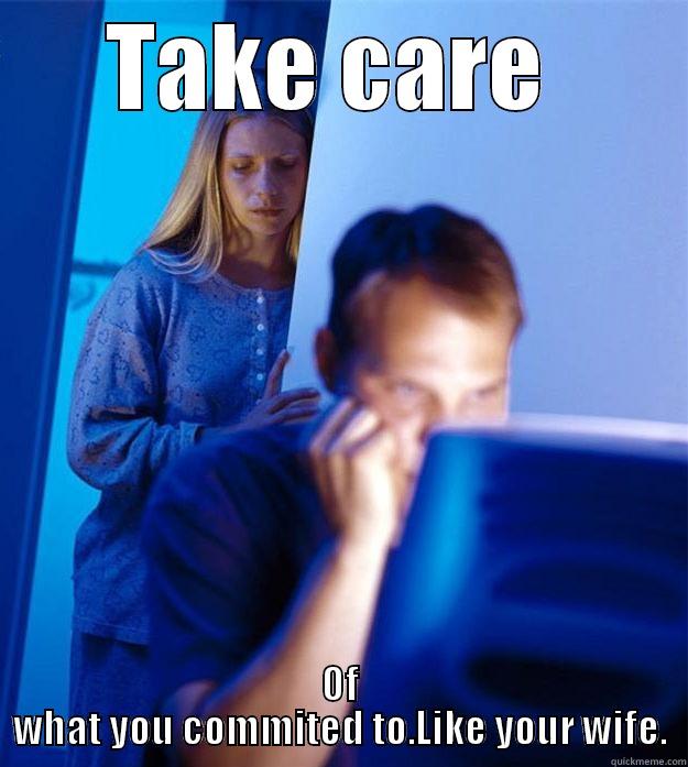 TAKE CARE  OF WHAT YOU COMMITED TO.LIKE YOUR WIFE. Redditors Wife