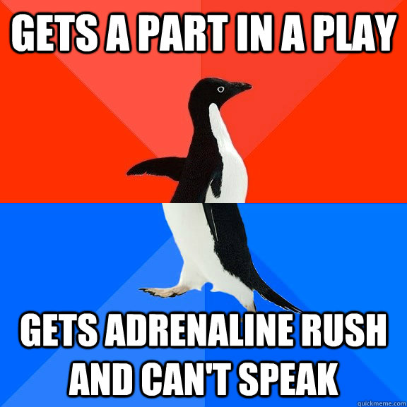 Gets a part in a play Gets adrenaline rush and can't speak   Socially Awesome Awkward Penguin