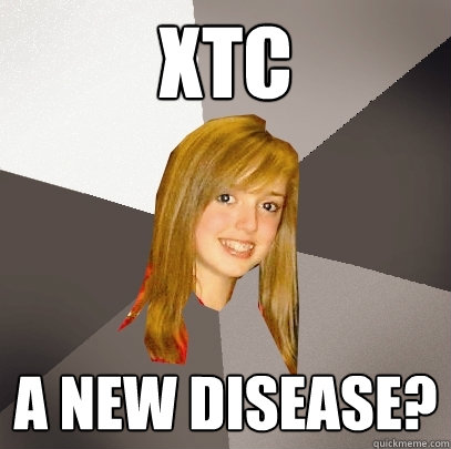XTC A new disease?  Musically Oblivious 8th Grader
