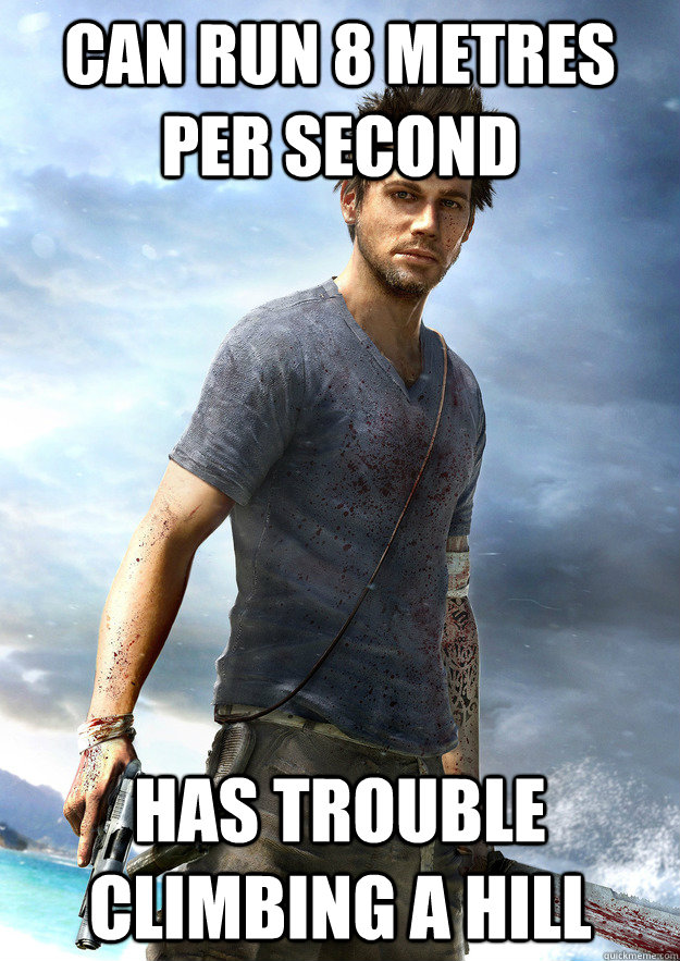 Can run 8 metres per second has trouble climbing a hill - Can run 8 metres per second has trouble climbing a hill  Far Cry 3 Logic