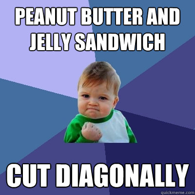 Peanut Butter and Jelly sandwich cut diagonally - Peanut Butter and Jelly sandwich cut diagonally  Success Kid