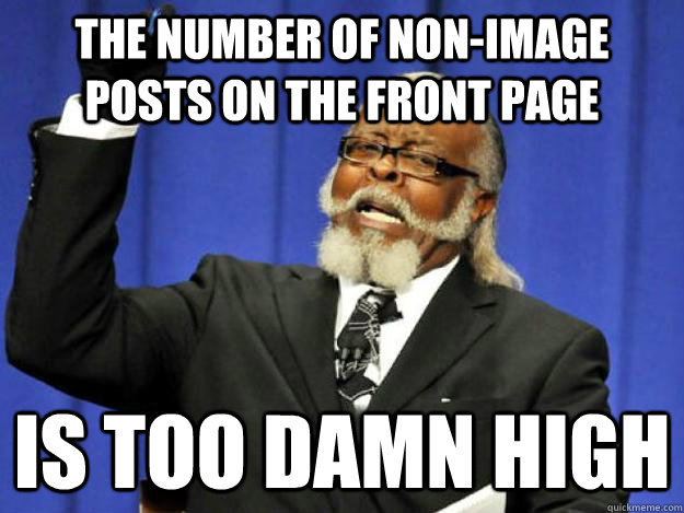 the number of non-image posts on the front page is too damn high - the number of non-image posts on the front page is too damn high  Toodamnhigh