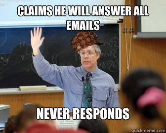 Claims he will answer all emails never responds   Scumbag Professor
