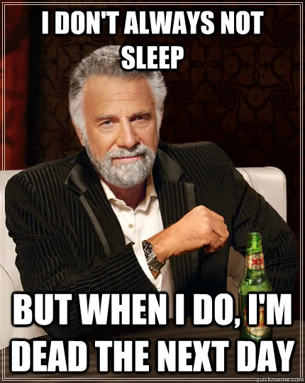 I don't always not sleep but when I do, I'm dead the next day  The Most Interesting Man In The World