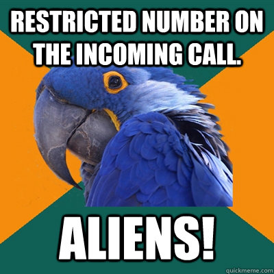 Restricted number on the incoming call. Aliens!  Paranoid Parrot