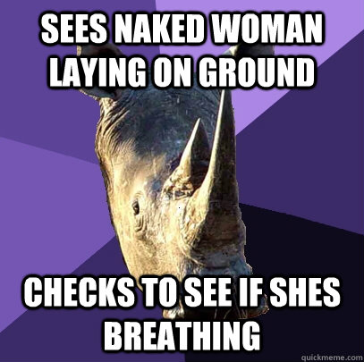 SEES NAKED WOMAN LAYING ON GROUND CHECKS TO SEE IF SHES BREATHING  Sexually Oblivious Rhino