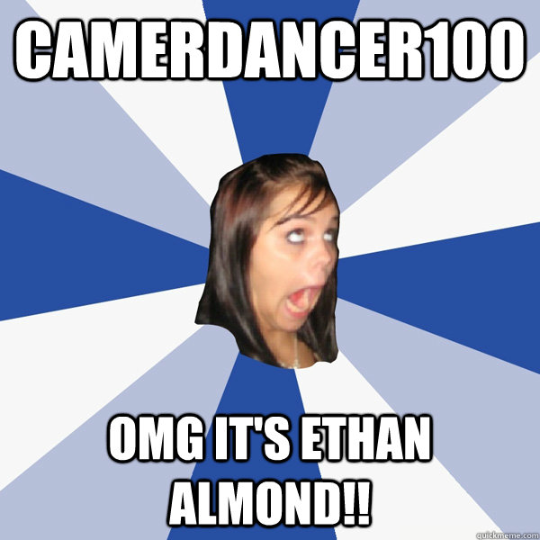 CamerDancer100 OMG It's Ethan Almond!!  Annoying Facebook Girl