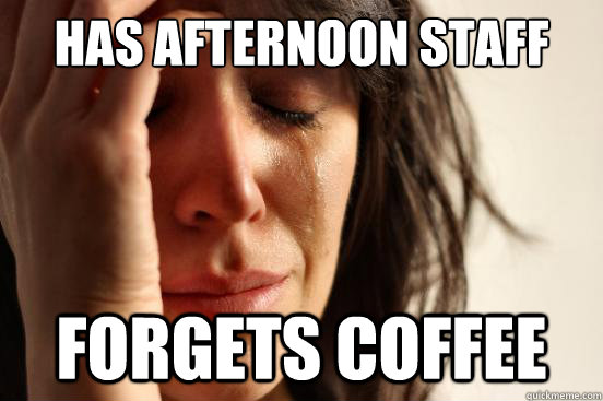 has afternoon staff meeting forgets coffee  First World Problems
