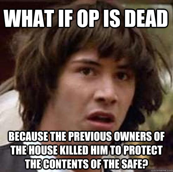 What if OP is dead because the previous owners of the house killed him to protect the contents of the safe? - What if OP is dead because the previous owners of the house killed him to protect the contents of the safe?  conspiracy keanu