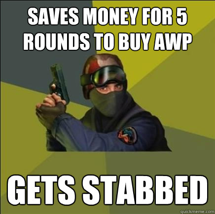 Saves money for 5 rounds to buy awp gets stabbed - Saves money for 5 rounds to buy awp gets stabbed  Advice counter