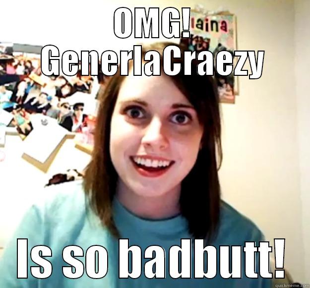 OMG! GENERLACRAEZY IS SO BADBUTT! Overly Attached Girlfriend