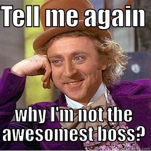 TELL ME AGAIN  WHY I'M NOT THE AWESOMEST BOSS? Condescending Wonka