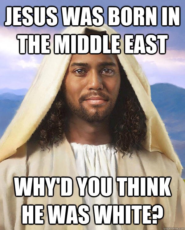 jesus was born in the middle east why'd you think he was white? - jesus was born in the middle east why'd you think he was white?  Black Jesus