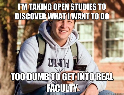 I'm taking open studies to discover what i want to do too dumb to get into real faculty  College Freshman