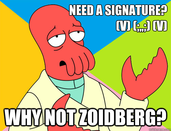 Need a signature?
(V) (;,,;) (V)  why not zoidberg? - Need a signature?
(V) (;,,;) (V)  why not zoidberg?  Misc