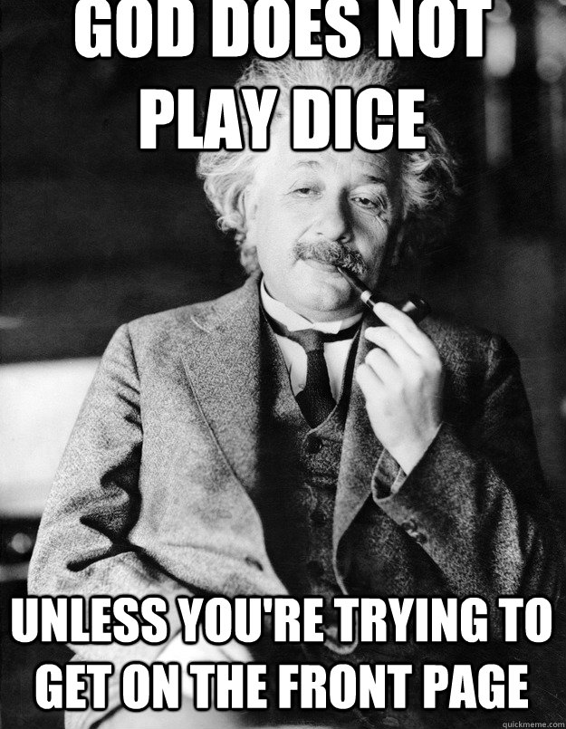 God does not play dice Unless you're trying to get on the front page - God does not play dice Unless you're trying to get on the front page  Einstein