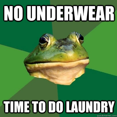 no underwear time to do laundry  Foul Bachelor Frog