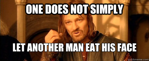 One does not simply Let another man eat his face  One Does Not Simply