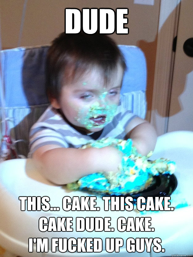 Dude this... cake. this cake. cake dude. cake.
i'm fucked up guys. - Dude this... cake. this cake. cake dude. cake.
i'm fucked up guys.  Munchies Kid