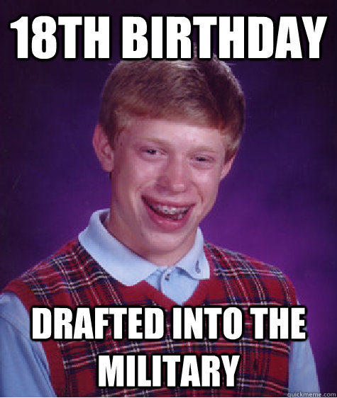 18th birthday drafted into the military  Bad Luck Brian