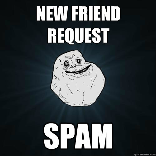 New friend request Spam  Forever Alone