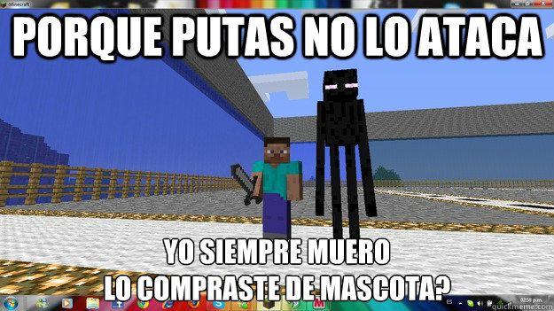 Porque putas no lo ataca yo siempre muero 
lo compraste de mascota? - Porque putas no lo ataca yo siempre muero 
lo compraste de mascota?  Fuckin Minecraft