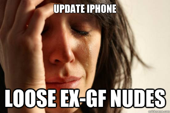 update iphone loose ex-gf nudes   First World Problems