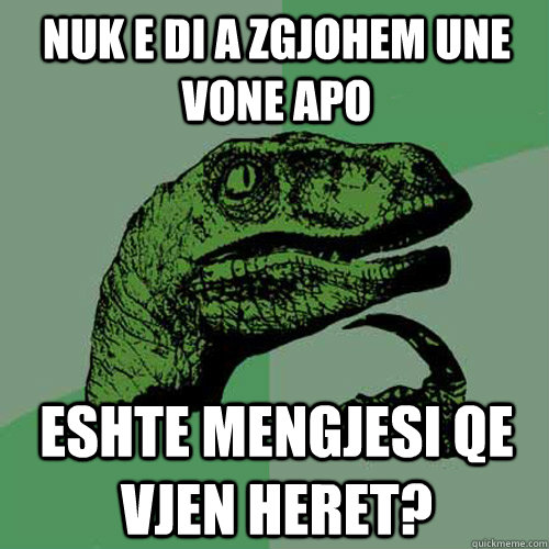 Nuk e di a zgjohem une vone apo eshte mengjesi qe vjen heret? - Nuk e di a zgjohem une vone apo eshte mengjesi qe vjen heret?  Philosoraptor