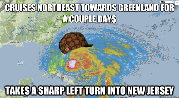 cruises northeast towards greenland for a couple days takes a sharp left turn into new jersey  Scumbag Hurricane Sandy