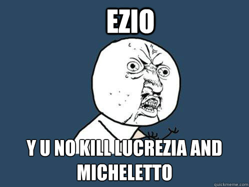 Ezio y u no kill lucrezia and micheletto - Ezio y u no kill lucrezia and micheletto  Y U No