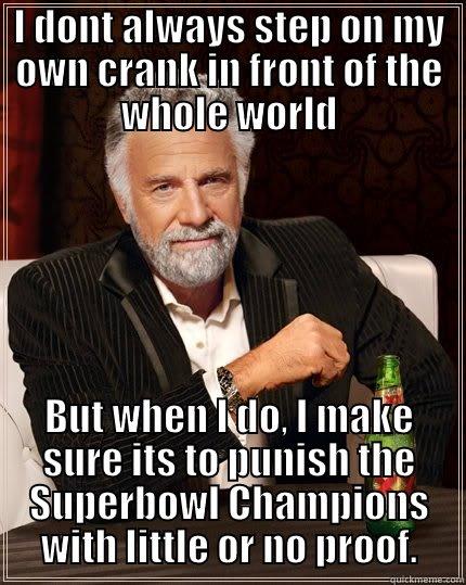 I DONT ALWAYS STEP ON MY OWN CRANK IN FRONT OF THE WHOLE WORLD BUT WHEN I DO, I MAKE SURE ITS TO PUNISH THE SUPERBOWL CHAMPIONS WITH LITTLE OR NO PROOF. The Most Interesting Man In The World