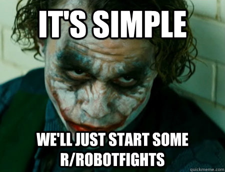 It's Simple we'll just start some r/robotfights  Anti-Joker