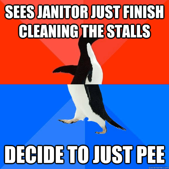 Sees Janitor just finish cleaning the stalls decide to just pee  Socially Awesome Awkward Penguin