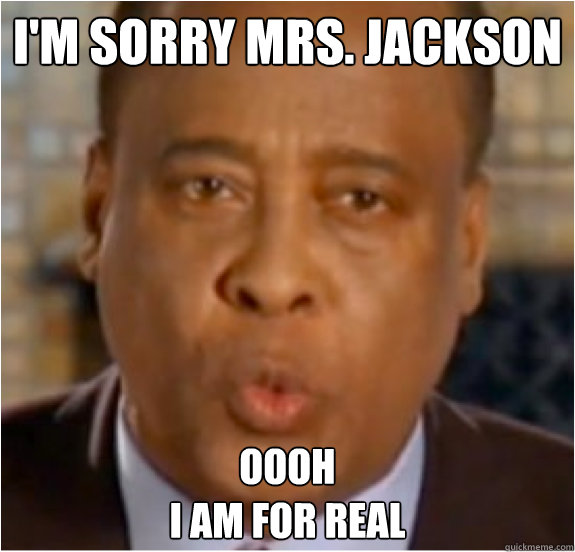 I'm sorry Mrs. jackson Oooh
I am for real  Conrad Murray MJ