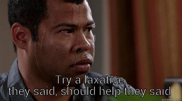  TRY A LAXATIVE THEY SAID, SHOULD HELP THEY SAID Misc
