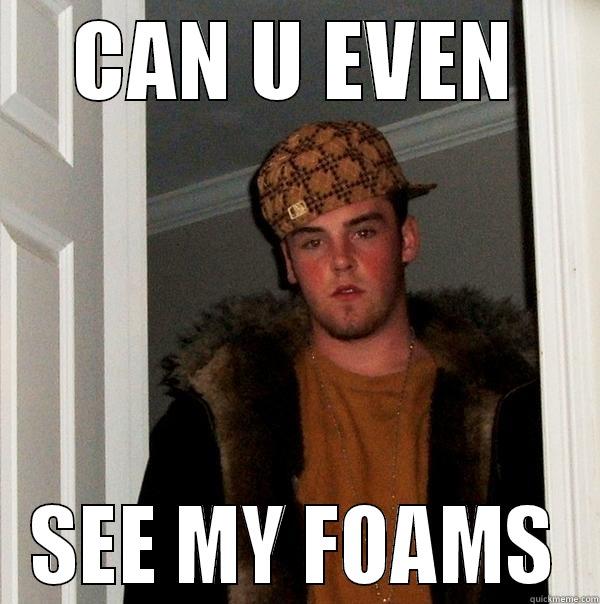CAN U EVEN SEE MY FOAMS Scumbag Steve