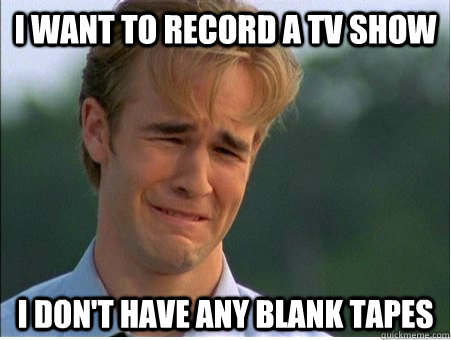 I want to record a tv show i don't have any blank tapes  1990s Problems