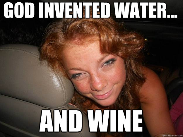 god invented water... and wine   Drunk Face