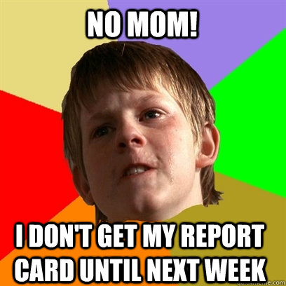 No Mom! I don't get my report card until next week  Angry School Boy