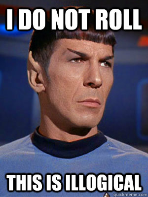 I DO NOT ROLL THIS IS ILLOGICAL  Illogical Spock
