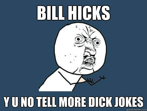 bill hicks y u no tell more dick jokes  Y U No