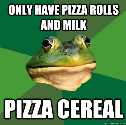 Only have Pizza rolls and milk Pizza cereal  Foul Bachelor Frog